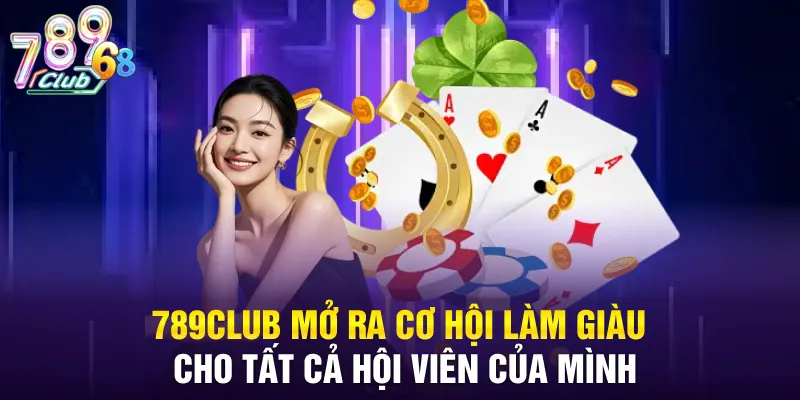 789CLUB mở ra cơ hội làm giàu cho tất cả hội viên của mình