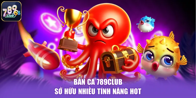 Bắn cá 789CLUB sở hữu nhiều tính năng hot