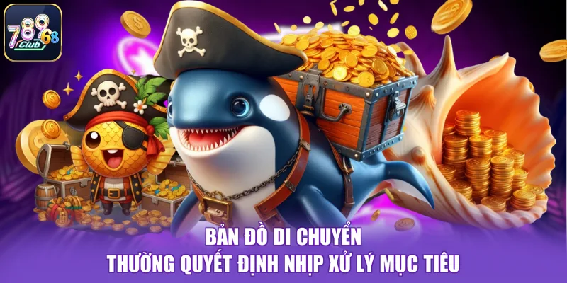 Bản đồ di chuyển thường quyết định nhịp xử lý mục tiêu