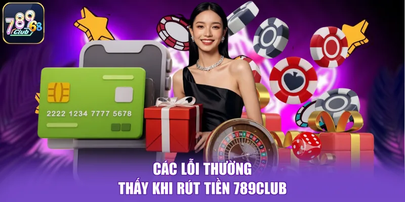 Các lỗi thường thấy khi rút tiền 789CLUB