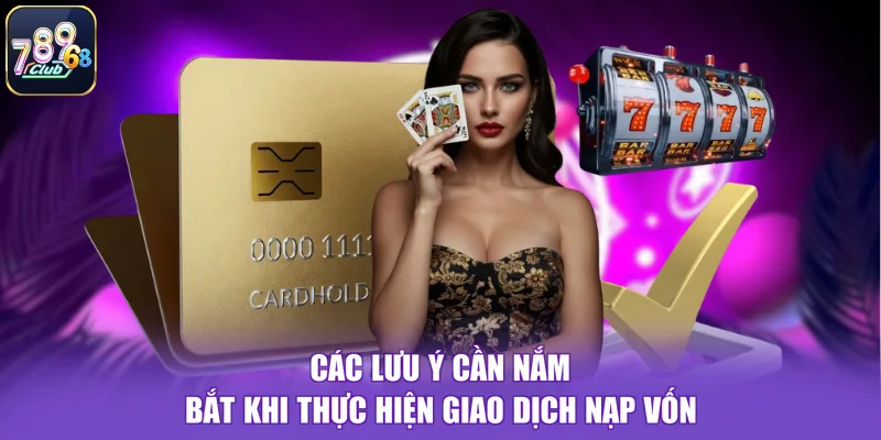 Các lưu ý cần nắm bắt khi thực hiện giao dịch nạp vốn