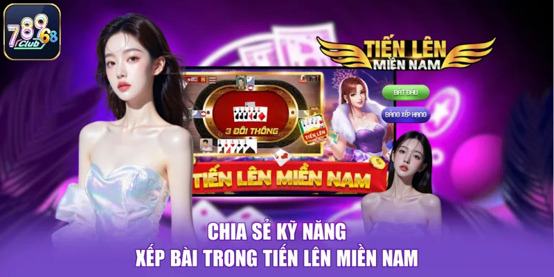 Chia sẻ kỹ năng xếp bài trong tiến lên miền nam