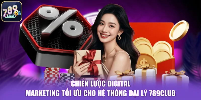 Chiến lược digital marketing tối ưu cho hệ thống đại lý 789CLUB
