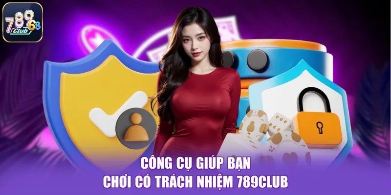 Công cụ giúp bạn chơi có trách nhiệm 789CLUB
