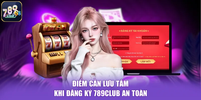 Điểm cần lưu tâm khi đăng ký 789CLUB an toàn
