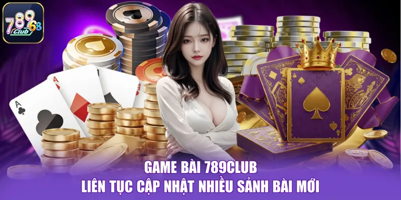 Game bài 789CLUB liên tục cập nhật nhiều sảnh bài mới