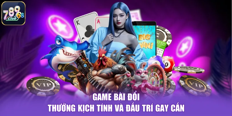 Game bài đổi thưởng kịch tính và đấu trí gay cấn