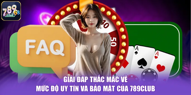Giải đáp thắc mắc về mức độ uy tín và bảo mật của 789CLUB