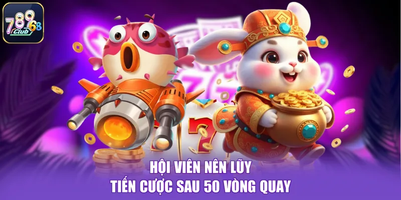 Hội viên nên lũy tiến cược sau 50 vòng quay
