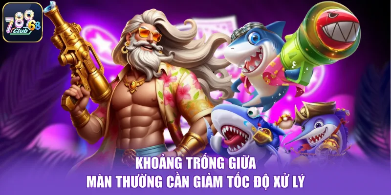 Khoảng trống giữa màn thường cần giảm tốc độ xử lý