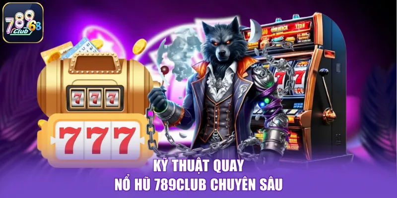 Kỹ thuật quay nổ hũ 789CLUB chuyên sâu