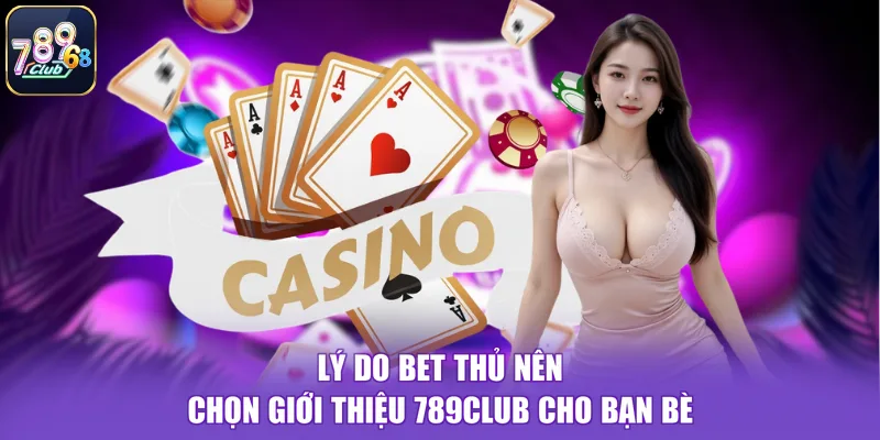 Lý do bet thủ nên chọn giới thiệu 789CLUB cho bạn bè