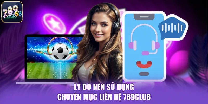 Lý do nên sử dụng chuyên mục liên hệ 789CLUB