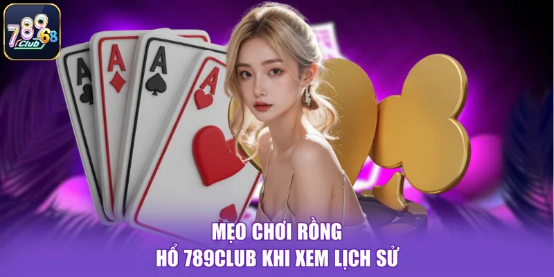 Mẹo chơi rồng hổ 789CLUB khi xem lịch sử