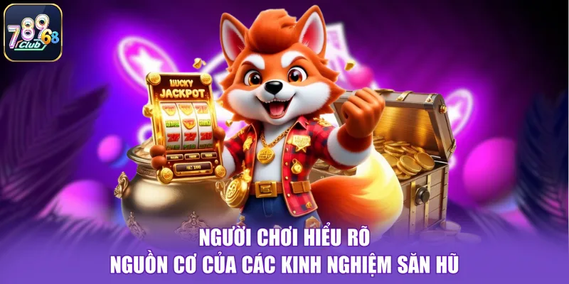 Người chơi hiểu rõ nguồn cơ của các kinh nghiệm săn hũ