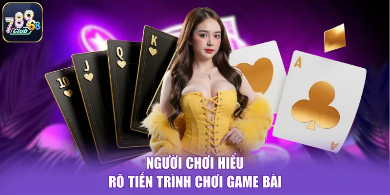 Người chơi hiểu rõ tiến trình chơi game bài