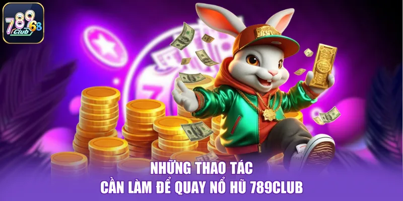 Những thao tác cần làm để quay nổ hũ 789CLUB