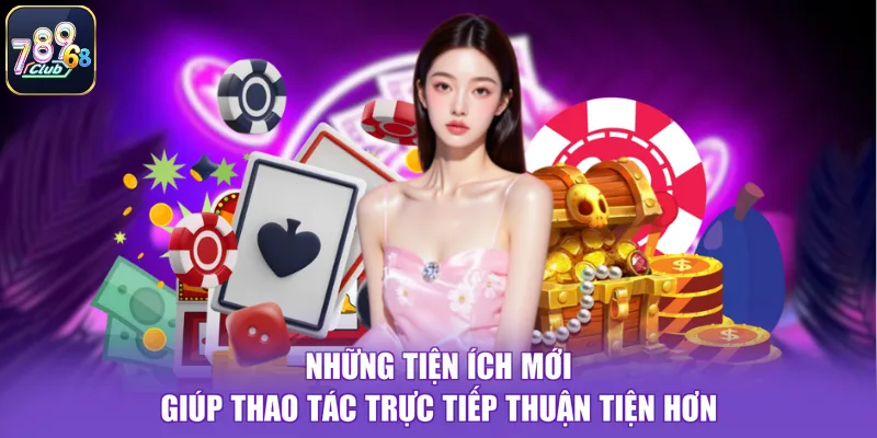 Những tiện ích mới giúp thao tác trực tiếp thuận tiện hơn