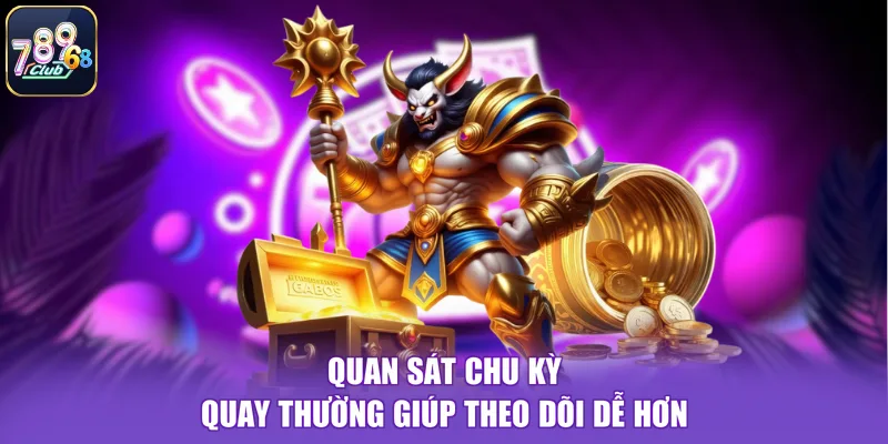 Quan sát chu kỳ quay thường giúp theo dõi dễ hơn