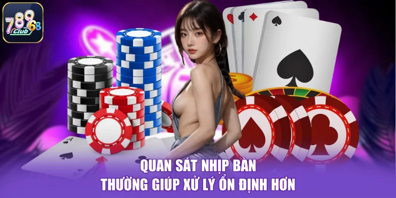 Quan sát nhịp bàn thường giúp xử lý ổn định hơn