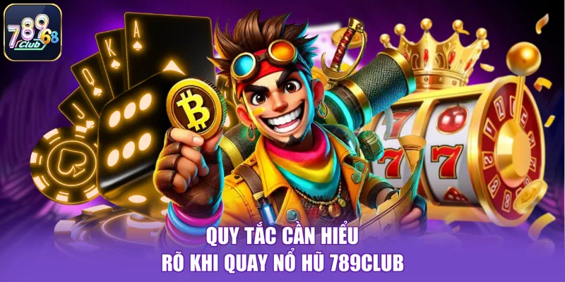 Quy tắc cần hiểu rõ khi quay nổ hũ 789CLUB