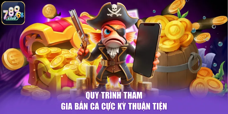 Quy trình tham gia bắn cá cực kỳ thuận tiện