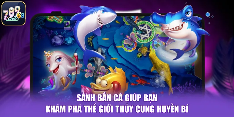 Sảnh bắn cá giúp bạn khám phá thế giới thủy cung huyền bí