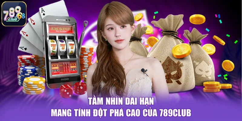 Tầm nhìn dài hạn mang tính đột phá cao của 789CLUB