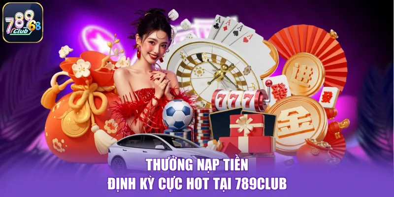 Thưởng nạp tiền định kỳ cực hot tại 789CLUB