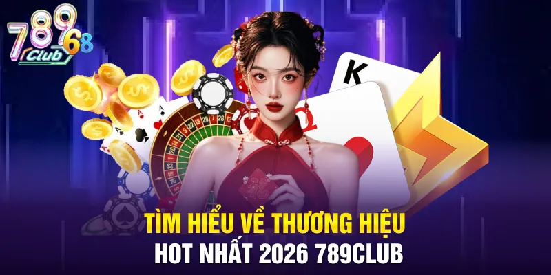 Tìm hiểu về thương hiệu HOT nhất 2026 789CLUB
