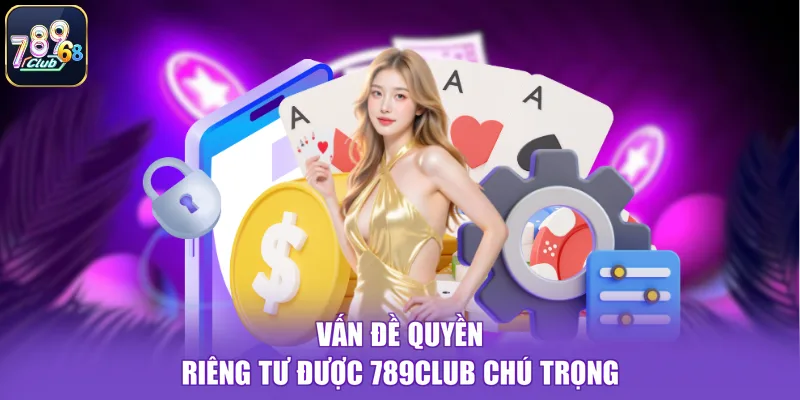 Vấn đề quyền riêng tư được 789CLUB chú trọng