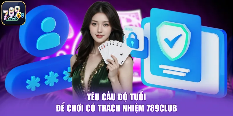 Yêu cầu độ tuổi để chơi có trách nhiệm 789CLUB