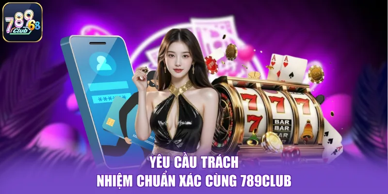 Yêu cầu trách nhiệm chuẩn xác cùng 789CLUB
