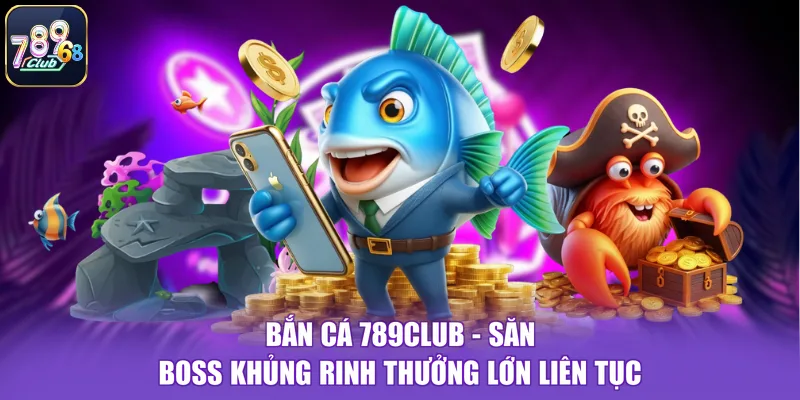 Bắn Cá 789CLUB - Săn Boss Khủng Rinh Thưởng Lớn Liên Tục
