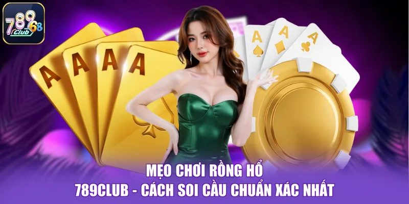 Mẹo Chơi Rồng Hổ 789CLUB - Cách Soi Cầu Chuẩn Xác Nhất