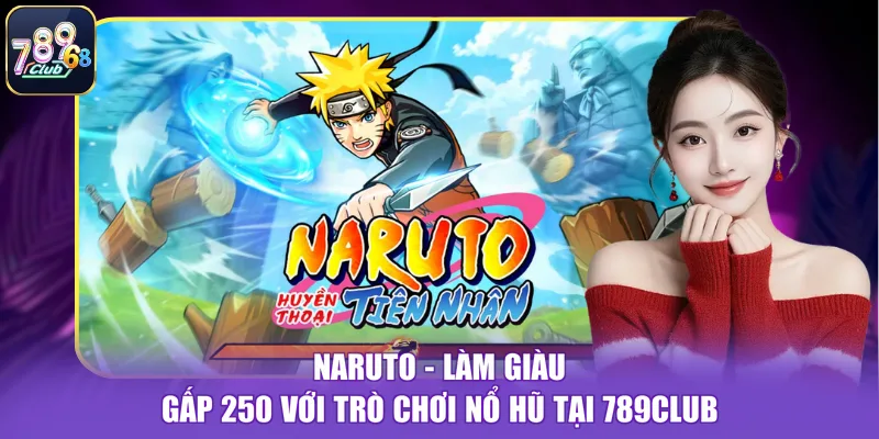 Naruto - Làm Giàu Gấp 250 Với Trò Chơi Nổ Hũ Tại 789CLUB