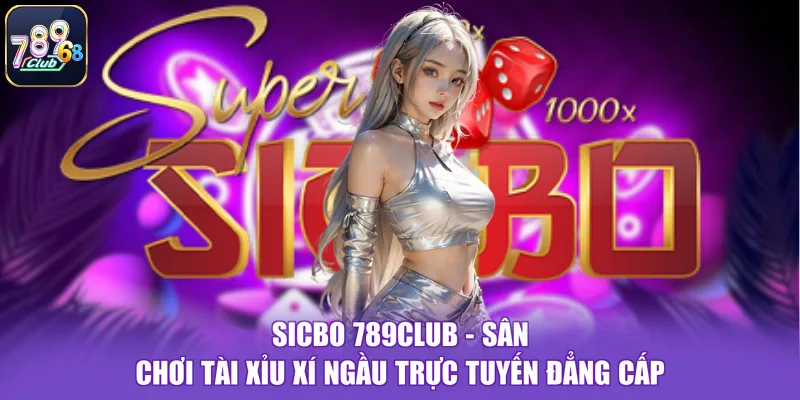 Sicbo 789CLUB - Sân Chơi Tài Xỉu Xí Ngầu Trực Tuyến Đẳng Cấp