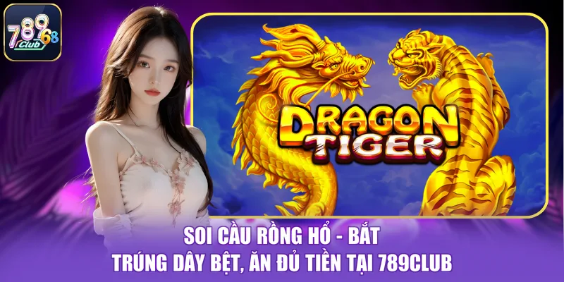 Soi Cầu Rồng Hổ - Bắt Trúng Dây Bệt, Ăn Đủ Tiền Tại 789CLUB